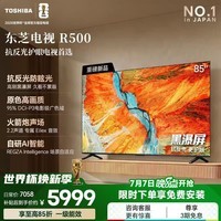 东芝电视R500【价保30天】黑瀑屏 火箭炮声场 144Hz高刷 Wi-Fi6 超薄贴墙 Z500升级 以旧换新 国家补贴 85英寸 85R500 咨询客服送电视挂架+晒单返