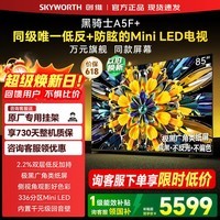 创维电视85英寸 85A5F Mini 极黑低反防眩屏 MiniLED 85A5F+ 4K超高清智能平板电视机 85英寸 咨询客服领优惠 【送挂架+2年质保】