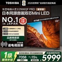 东芝电视小芝士 Z600QF PRO 音画双芯 Mini LED 火箭炮SOUND 300Hz高刷 4K超清 以旧换新 家电国家补贴 65英寸 Z600QF PRO 咨询客服享优惠+晒单返