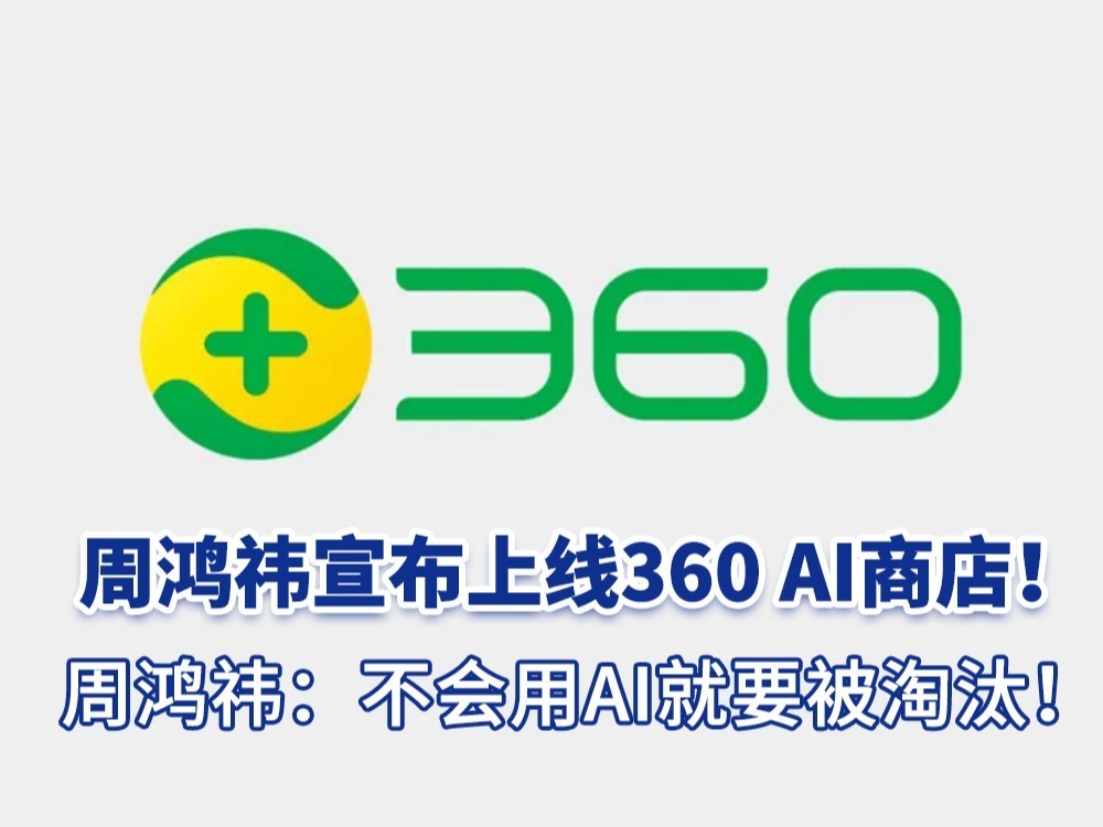 周鸿祎宣布上线360 AI商店：不会用AI就要被淘汰！