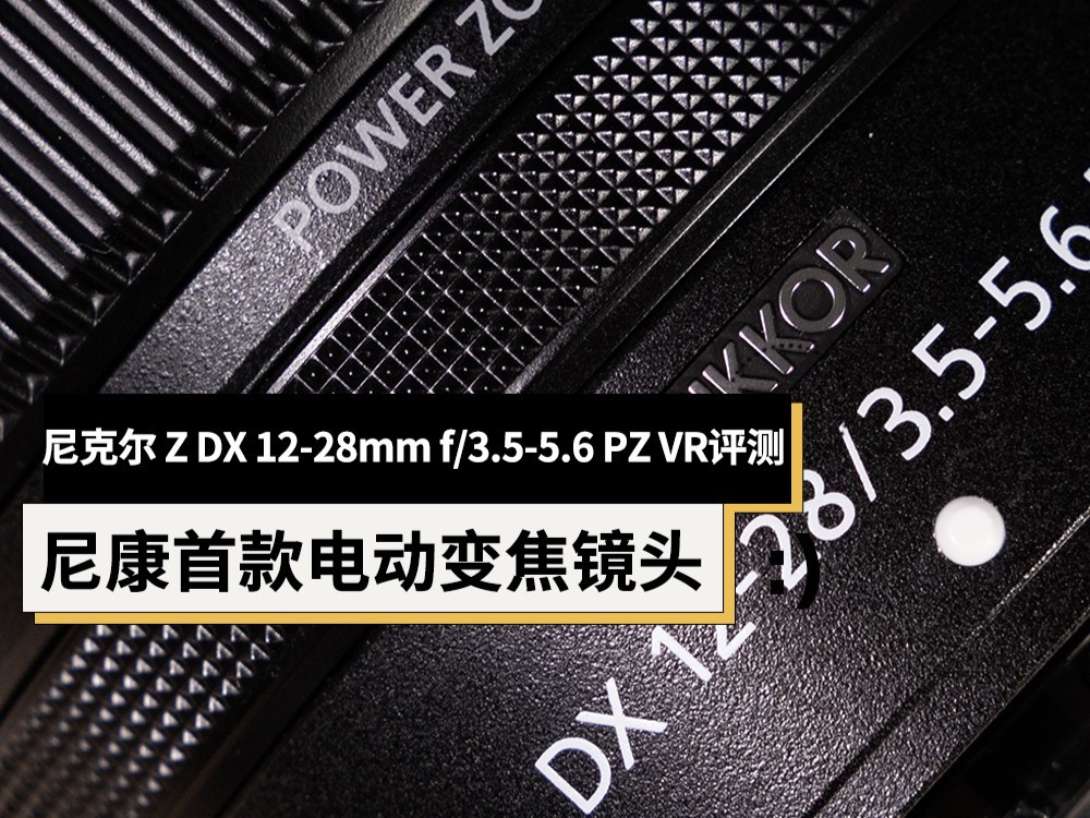 【有料评测】尼克尔Z DX 12-28mm f/3.5-5.6 PZ VR评测：高素质电动变焦镜头