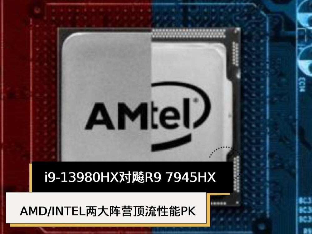 i9-13980HX对飚R9 7945HX  AMD/INTEL两大阵营顶流性能PK