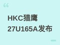 HKC��ӥ27U165A˫ģ��ʾ��������4K@165Hz/1080P@320Hz���ۼ�1683Ԫ