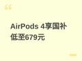 ƻ��AirPods 4ϵ��������10%��15%�����ۼ�679Ԫ�����������û��������
