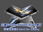 曝三星Galaxy Z Fold5/Flip5 7月26日发布，搭载定制款8 Gen2 for Galaxy