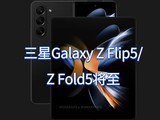消息称三星将于7月26日发布Galaxy Z Flip5/Z Fold5折叠屏手机