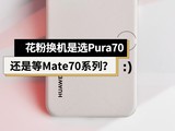  Do you want to buy Huawei from Pura70 or Mate70? Wait, the party has hope this time