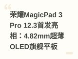 ��ҫMagicPad 3 Pro 12.3�׷����ࣺ4.82mm����OLED�콢ƽ��