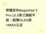 ��ҫ����MagicPad 3 Pro 12.3Ӣ���콢ƽ�壺����OLED��+IMAX��֤