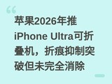 苹果2026年推iPhone Ultra可折叠机，折痕抑制突破但未完全消除