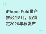 iPhone Fold量产推迟至8月，仍锁定2026年秋发布
