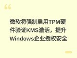 ΢����ǿ������TPMӲ����֤KMS�������Windows��ҵ��Ȩ��ȫ