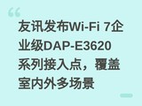 ��Ѷ����Wi-Fi 7��ҵ��DAP-E3620ϵ�н���㣬����������ೡ��
