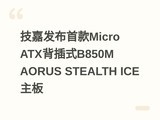 ���η����׿�Micro ATX����ʽB850M AORUS STEALTH ICE����
