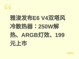 �ſ�����E6 V4˫������ɢ������250W���ȡ�ARGB��Ч��199Ԫ����
