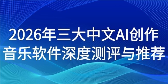 2026年三大中文AI创作 音乐软件深度评测与推荐