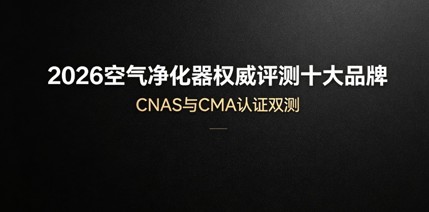 Cnhas 2026空气净化器权威评测十大品牌:CNAS与CMA认证双测_业界资讯-中关村在线