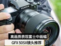高画质表现 富士中画幅无反相机GFX 50SII镜头推荐