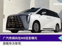 广汽传祺全新MPV车型向往M8曝光:搭载华为ADS 3.0系统