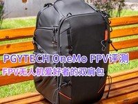 【有料评测】PGYTECH OneMo FPV评测：FPV无人机爱好者的双肩包