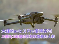 三摄系统4/3画幅哈苏相机旗舰无人机 大疆Mavic 3 Pro值得买吗