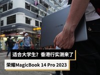 大学生必备?荣耀MagicBook 14 Pro 2023香港行实测来了