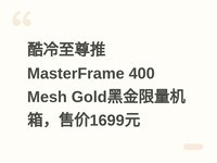 酷冷至尊推MasterFrame 400 Mesh Gold黑金限量机箱，售价1699元