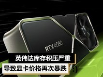 卖不动了!NVIDIA芯片库存积压严重,带动RTX 40显卡价格崩盘!
