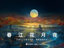 《春江花月夜》Vivid菁彩视听版，开启一场美学视听盛宴！