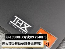 i9-13900HX对决R9 7940HS 两大顶尖移动处理器谁更强?