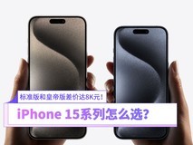 标准版和皇帝版差价达8K元!iPhone 15系列怎么选?