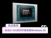 升级提示！锐龙AI 300系列不再支持旧版Windows 10