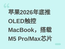 苹果2026年底推OLED触控MacBook,搭载M5 Pro/Max芯片