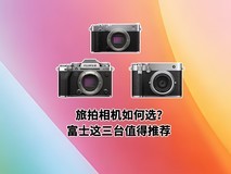 既有颜值又有画质 旅拍相机如何选?富士这三台值得推荐