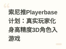 索尼推Playerbase计划:真实玩家化身高精度3D角色入游戏
