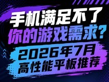手机满足不了你的游戏需求?2026年7月高性能平板推荐