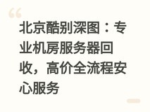 北京酷别深图:专业机房服务器回收,高价全流程安心服务