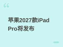 苹果2027年春推新款iPad Pro:M6/M7芯片+均热板,性能与散热全面升级