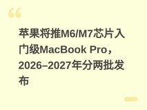 苹果将推M6/M7芯片入门级MacBook Pro,2026–2027年分两批发布