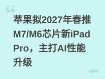 苹果拟2027年春推M7/M6芯片新iPad Pro,主打AI性能升级