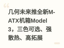 几何未来推全新M-ATX机箱Model 3,三色可选、强散热、高拓展