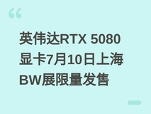 英伟达RTX 5080显卡7月10日上海BW展限量发售