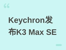 Keychron发布K3 Max SE三模机械键盘:铝合金机身+QMK固件+120小时续航