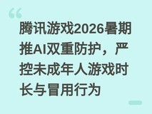 腾讯游戏2026暑期推AI双重防护,严控未成年人游戏时长与冒用行为