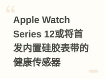 Apple Watch Series 12或将首发内置硅胶表带的健康传感器