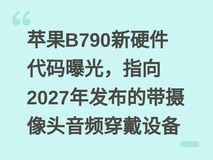 苹果B790新硬件代码曝光,指向2027年发布的带摄像头音频穿戴设备
