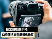 日常扫街随手拍 口袋便携高画质相机推荐