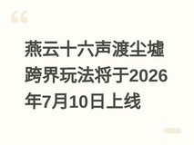 燕云十六声渡尘墟跨界玩法将于2026年7月10日上线
