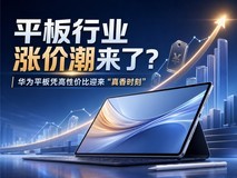平板行业涨价潮来了?华为平板凭高性价比迎来“真香时刻”
