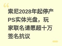 索尼2028年起停产PS实体光盘,玩家联名请愿超十万签名抗议